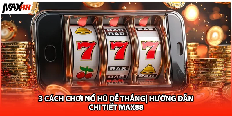 3 Cách Chơi Nổ Hũ Dễ Thắng| Hướng Dẫn Chi Tiết Max88