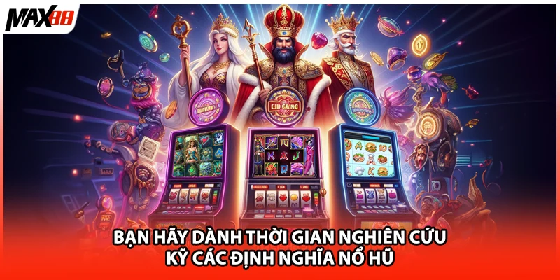 Bạn hãy dành thời gian nghiên cứu kỹ các định nghĩa nổ hũ 