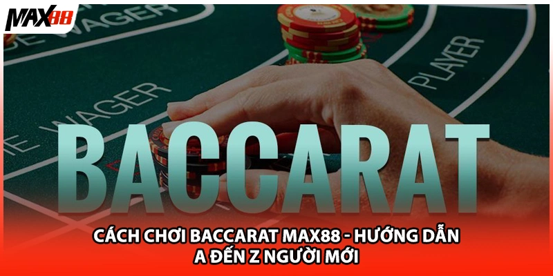 Cách Chơi Baccarat Max88 - Hướng Dẫn A Đến Z Người Mới