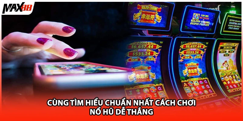 Cùng tìm hiểu chuẩn nhất cách chơi nổ hũ dễ thắng
