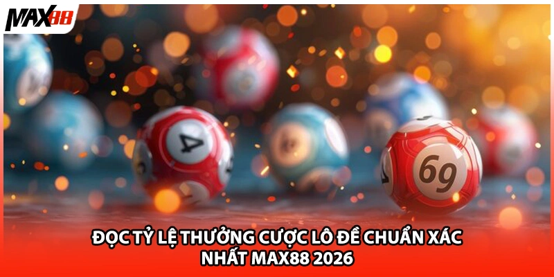 Đọc Tỷ Lệ Thưởng Cược Lô Đề Chuẩn Xác Nhất Max88 2026