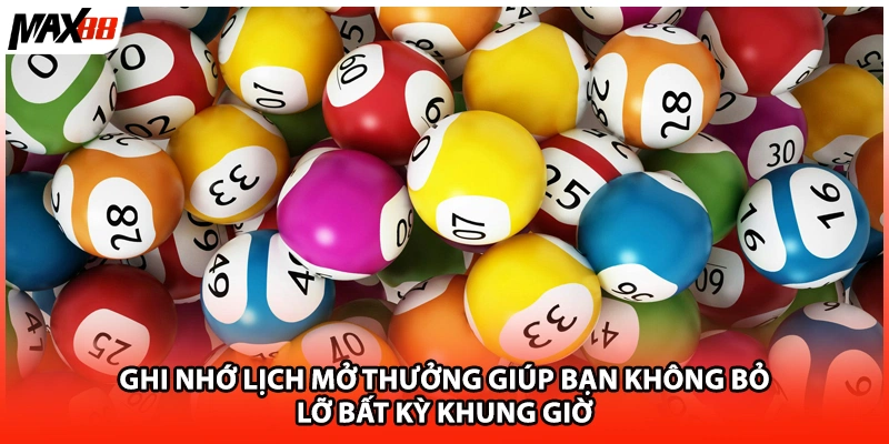 Ghi nhớ lịch mở thưởng giúp bạn không bỏ lỡ bất kỳ khung giờ