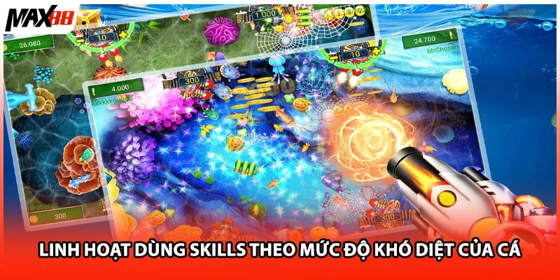Linh hoạt dùng skills theo mức độ khó diệt của cá