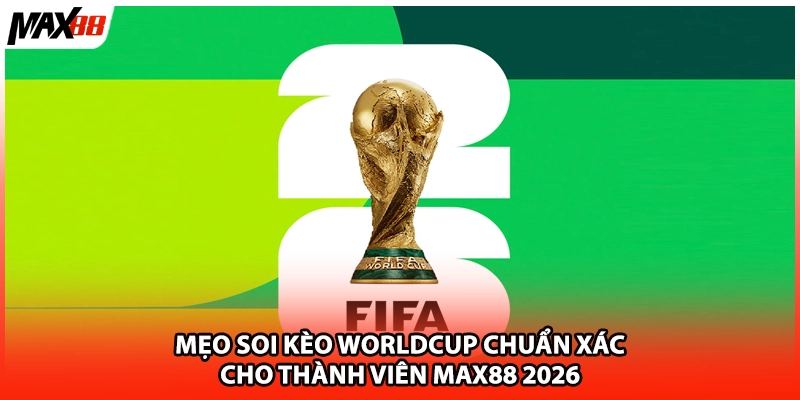 Mẹo Soi Kèo Worldcup Chuẩn Xác Cho Thành Viên Max88 2026