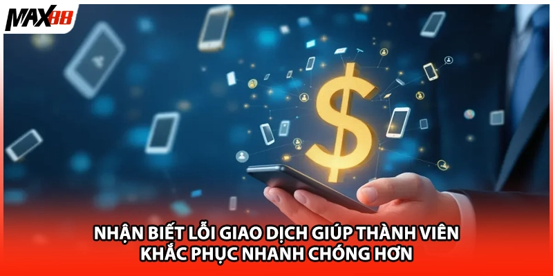 Nhận biết lỗi giao dịch giúp thành viên khắc phục nhanh chóng hơn.