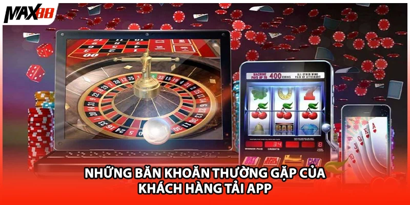 Những băn khoăn thường gặp của khách hàng tải app