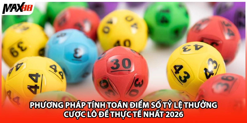 Phương pháp tính toán điểm số tỷ lệ thưởng cược lô đề thực tế nhất 2026