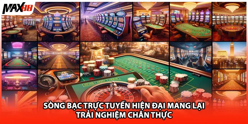 Sòng bạc trực tuyến hiện đại mang lại trải nghiệm chân thực