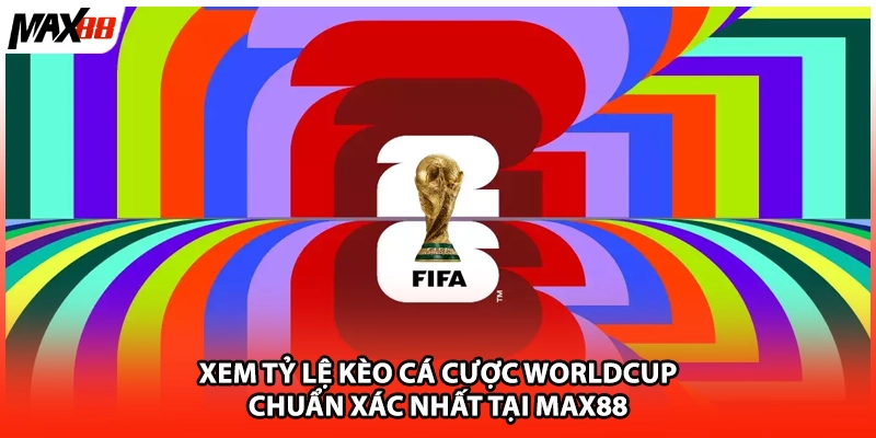 Xem Tỷ Lệ Kèo Cá Cược Worldcup Chuẩn Xác Nhất Tại Max88