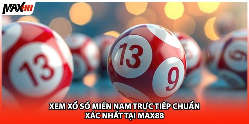 Xem Xổ Số Miền Nam Trực Tiếp Chuẩn Xác Nhất Tại Max88