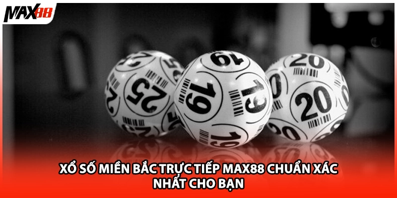 Xổ Số Miền Bắc Trực Tiếp Max88 Chuẩn Xác Nhất Cho Bạn